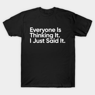 Everyone is thinking it. I just said it. T-Shirt